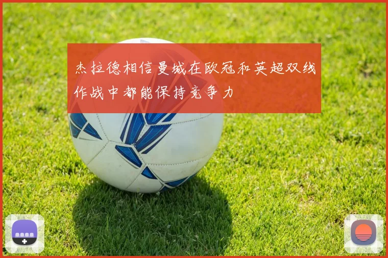 杰拉德相信曼城在欧冠和英超双线作战中都能保持竞争力