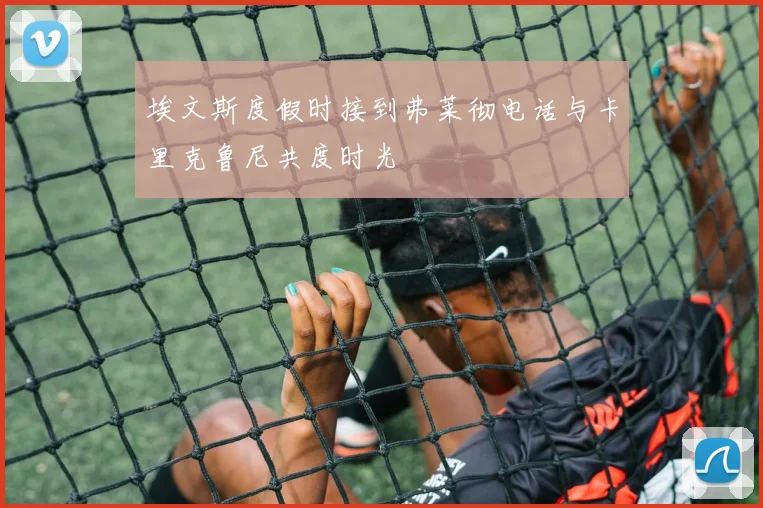 埃文斯度假时接到弗莱彻电话与卡里克鲁尼共度时光