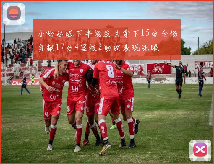 小哈达威下半场发力拿下15分全场贡献17分4篮板2助攻表现亮眼